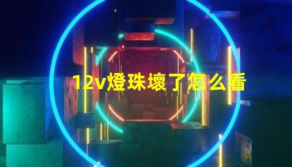 12v燈珠壞了怎么看出來 怎么看燈珠壞沒壞